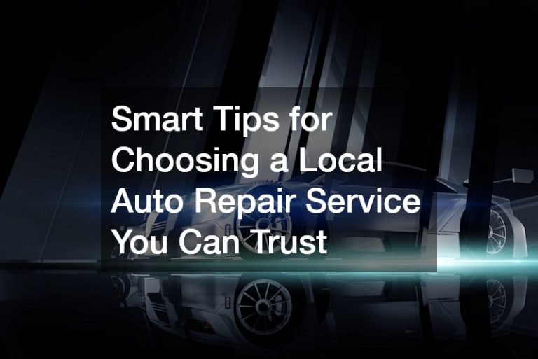 Smart Tips for Choosing a Local Auto Repair Service You Can Trust