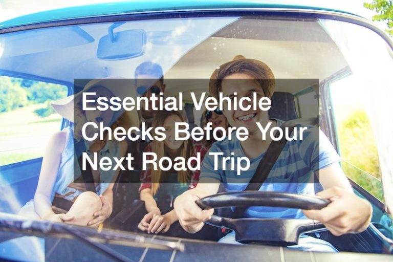 Essential Vehicle Checks Before Your Next Road Trip
